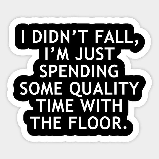 I didn’t fall, I’m just spending some quality time with the floor Sticker by Word and Saying